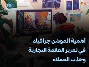أهمية الموشن جرافيك في تعزيز العلامة التجارية وجذب العملاء
